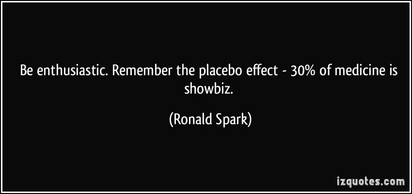 quote-be-enthusiastic-remember-the-placebo-effect-30-of-medicine-is-showbiz-ronald-spark-291804